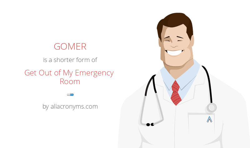 Gomer Get Out Of My Emergency Room